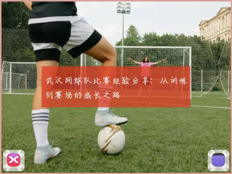 武汉网球队比赛经验分享：从训练到赛场的成长之路