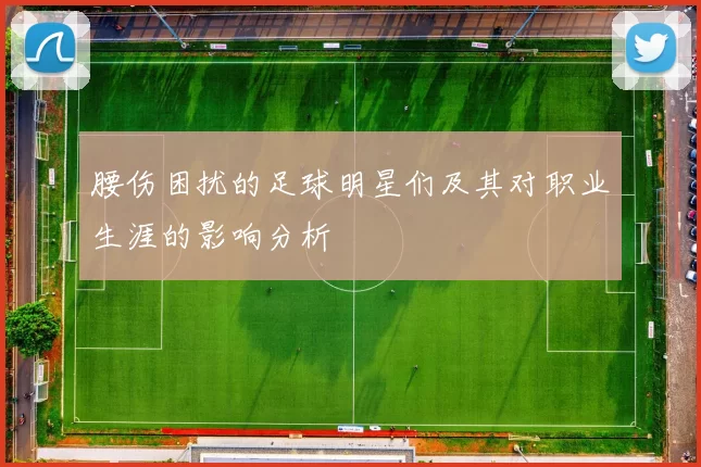 腰伤困扰的足球明星们及其对职业生涯的影响分析