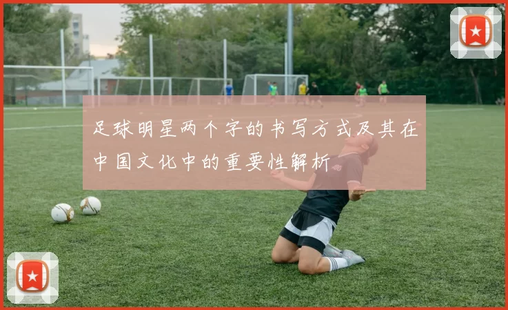 足球明星两个字的书写方式及其在中国文化中的重要性解析
