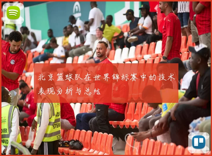 北京篮球队在世界锦标赛中的技术表现分析与总结